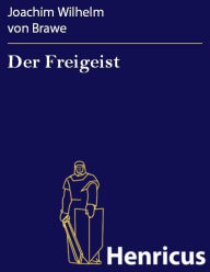 Title: Der Freigeist : Ein Trauerspiel in Prosa und fünf Aufzügen, Author: Joachim Wilhelm von Brawe