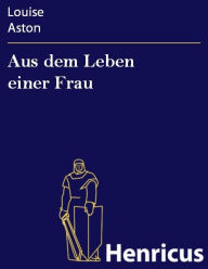 Title: Aus dem Leben einer Frau, Author: Louise Aston