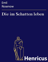 Title: Die im Schatten leben : Drama in vier Akten, Author: Emil Rosenow