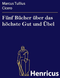Title: Fünf Bücher über das höchste Gut und Übel: (De finibus bonorum et malorum), Author: Marcus Tullius Cicero