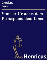 Title: Von der Ursache, dem Princip und dem Einen: (De la causa, principio, et uno), Author: Giordano Bruno