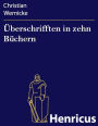 Überschrifften in zehn Büchern : Mit durchgehenden Anmerckungen und Erklärungen