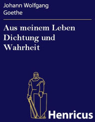 Title: Aus meinem Leben Dichtung und Wahrheit, Author: Johann Wolfgang Goethe