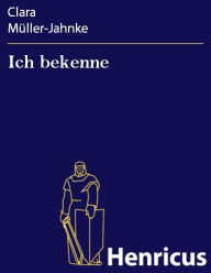 Title: Ich bekenne : Die Geschichte einer Frau, Author: Clara Müller-Jahnke