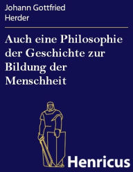 Title: Auch eine Philosophie der Geschichte zur Bildung der Menschheit : Beitrag zu vielen Beiträgen des Jahrhunderts, Author: Johann Gottfried Herder