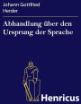Abhandlung über den Ursprung der Sprache : welche den von der Königl. Akademie der Wissenschaften für das Jahr 1770 gesetzten Preis erhalten hat