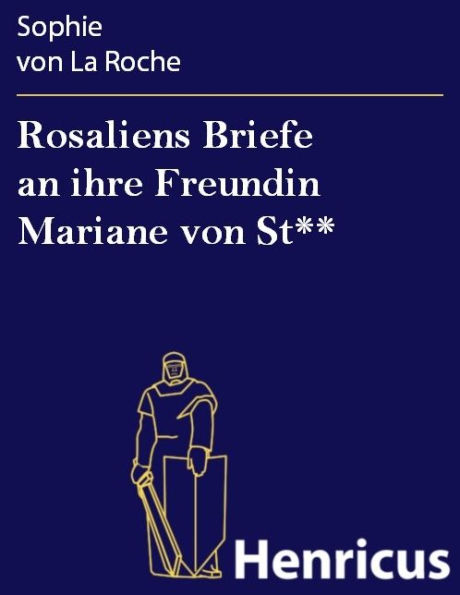 Rosaliens Briefe an ihre Freundin Mariane von St**: Von der Verfasserin des Fräuleins von Sternheim