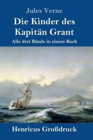 Title: Die Kinder des Kapitän Grant (Großdruck): Alle drei Bände in einem Buch, Author: Jules Verne