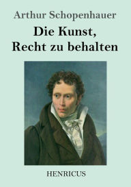 Title: Die Kunst, Recht zu behalten, Author: Arthur Schopenhauer