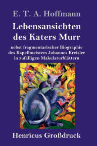 Title: Lebensansichten des Katers Murr (Großdruck): nebst fragmentarischer Biographie des Kapellmeisters Johannes Kreisler in zufälligen Makulaturblättern, Author: E. T. A. Hoffmann