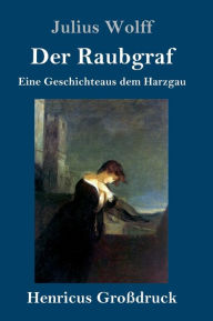 Title: Der Raubgraf (Großdruck): Eine Geschichte aus dem Harzgau, Author: Julius Wolff