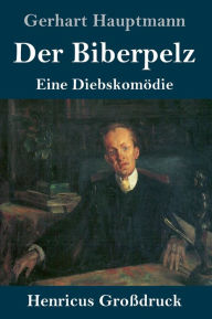 Title: Der Biberpelz (Großdruck): Eine Diebskomödie, Author: Gerhart Hauptmann