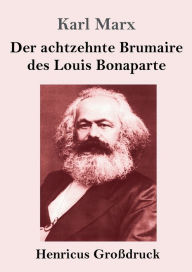 Title: Der achtzehnte Brumaire des Louis Bonaparte (Groï¿½druck), Author: Karl Marx