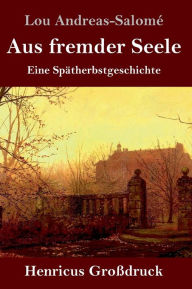 Title: Aus fremder Seele (Großdruck): Eine Spätherbstgeschichte, Author: Lou Andreas-Salomé