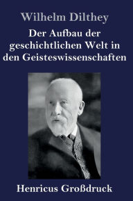 Title: Der Aufbau der geschichtlichen Welt in den Geisteswissenschaften (Großdruck), Author: Wilhelm Dilthey
