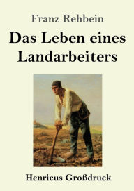 Title: Das Leben eines Landarbeiters (Groï¿½druck), Author: Franz Rehbein