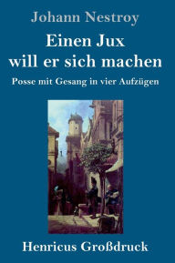 Title: Einen Jux will er sich machen (Großdruck): Posse mit Gesang in vier Aufzügen, Author: Johann Nestroy
