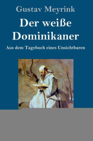 Title: Der weiße Dominikaner (Großdruck): Aus dem Tagebuch eines Unsichtbaren, Author: Gustav Meyrink