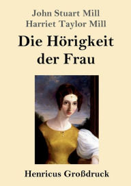 Title: Die Hï¿½rigkeit der Frau (Groï¿½druck), Author: John Stuart Mill