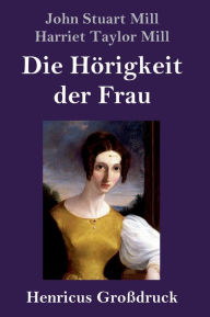 Title: Die Hörigkeit der Frau (Großdruck), Author: John Stuart Mill
