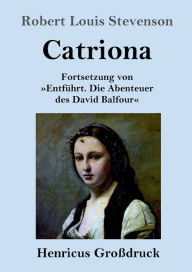 Title: Catriona (Groï¿½druck): Fortsetzung von Entfï¿½hrt. Die Abenteuer des David Balfour, Author: Robert Louis Stevenson