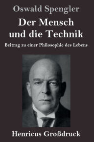 Title: Der Mensch und die Technik (Großdruck): Beitrag zu einer Philosophie des Lebens, Author: Oswald Spengler