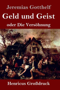 Title: Geld und Geist (Großdruck): oder Die Versöhnung, Author: Jeremias Gotthelf