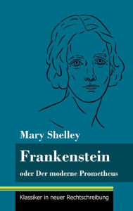 Title: Frankenstein oder Der moderne Prometheus: (Band 11, Klassiker in neuer Rechtschreibung), Author: Mary Shelley