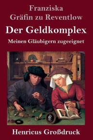 Title: Der Geldkomplex (Großdruck): Meinen Gläubigern zugeeignet, Author: Franziska Gräfin zu Reventlow