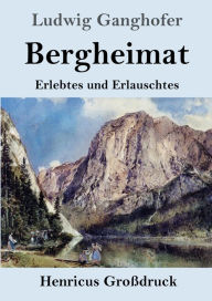 Title: Bergheimat (Groï¿½druck): Erlebtes und Erlauschtes, Author: Ludwig Ganghofer