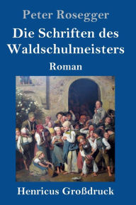 Title: Die Schriften des Waldschulmeisters (Großdruck): Roman, Author: Peter Rosegger