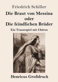 Title: Die Braut von Messina oder Die feindlichen Brüder (Großdruck): Ein Trauerspiel mit Chören, Author: Friedrich Schiller