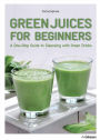 Green Juices for Beginners: A One-Stop Guide to Cleansing Your Body
