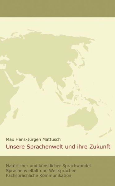 Unsere Sprachenwelt und ihre Zukunft: Natürlicher und künstlicher Sprachwandel; Sprachenvielfalt und Weltsprachen; fachsprachliche Kommunikation