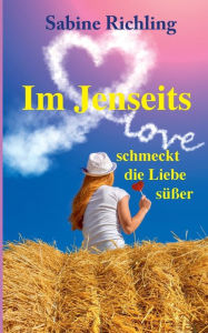 Title: Im Jenseits schmeckt die Liebe süßer: Liebesroman: witzig, romantisch und übersinnlich, Author: Sabine Richling