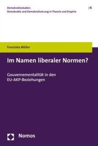 Title: Im Namen liberaler Normen?: Gouvernementalitat in den EU-AKP-Beziehungen, Author: Franziska Muller