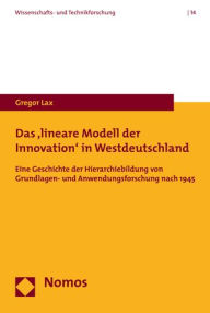 Title: Das 'lineare Modell der Innovation' in Westdeutschland: Eine Geschichte der Hierarchiebildung von Grundlagen- und Anwendungsforschung nach 1945, Author: Gregor Lax