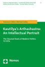 Kautilya's Arthashastra: An Intellectual Portrait: The Classical Roots of Modern Politics in India