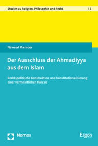 Title: Der Ausschluss der Ahmadiyya aus dem Islam: Rechtspolitische Konstruktion und Konstitutionalisierung einer vermeintlichen Haresie, Author: Naweed Mansoor