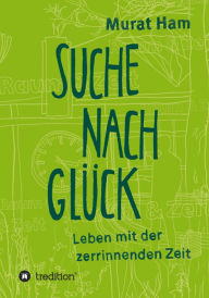 Title: Suche nach Glück: Leben mit der zerrinnenden Zeit, Author: Murat Ham