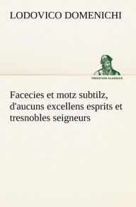 Title: Facecies et motz subtilz, d'aucuns excellens esprits et tresnobles seigneurs, Author: Lodovico Domenichi