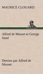 Title: Alfred de Musset et George Sand dessins par Alfred de Musset, Author: Maurice Clouard