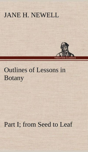 Outlines of Lessons in Botany, Part I; from Seed to Leaf