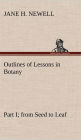 Outlines of Lessons in Botany, Part I; from Seed to Leaf