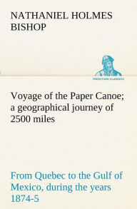 Title: Voyage of the Paper Canoe; a geographical journey of 2500 miles, from Quebec to the Gulf of Mexico, during the years 1874-5, Author: Nathaniel H. (Nathaniel Holmes) Bishop