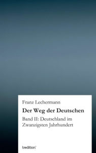 Title: Der Weg der Deutschen: Band II: Deutschland im Zwanzigsten Jahrhundert, Author: Franz Lechermann