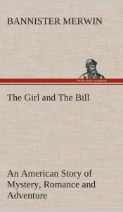 Title: The Girl and The Bill An American Story of Mystery, Romance and Adventure, Author: Bannister Merwin