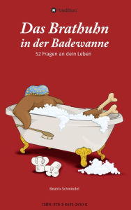 Title: Das Brathuhn in der Badewanne: 52 Fragen an dein Leben, Author: Beatrix Schmiedel