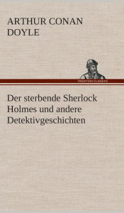 Title: Der sterbende Sherlock Holmes und andere Detektivgeschichten, Author: Arthur Conan Doyle