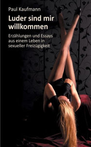 Title: Luder sind mir willkommen: Erzählungen und Essays aus einem Leben in sexueller Freizügigkeit, Author: Paul Kaufmann
